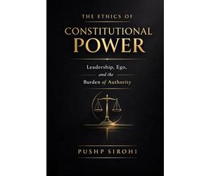 The Ethics of Constitutional Power: Leadership, Ego, and the Burden of Authority