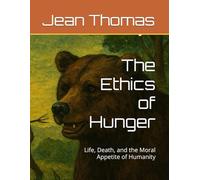 The Ethics of Hunger: Life, Death, and the Moral Appetite of Humanity
