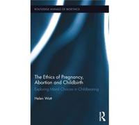 The Ethics Of Pregnancy, Abortion And Childbirth: Exploring Moral Choices In Childbearing (Routledge Annals Of Bioethics) (Hardcover) Helen Watt, (Auteur)
