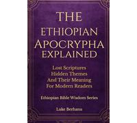 THE ETHIOPIAN APOCRYPHA EXPLAINED: Lost Scriptures, Hidden Themes and Their Meaning for Modern Readers