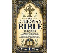 THE ETHIOPIAN BIBLE IN ENGLISH: A Complete Reader’s Guide to Sacred Books, Ancient Scriptures, Apocrypha, Hidden Wisdom, and Timeless Orthodox Spiritual Tradition