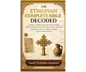 The Ethiopian Complete Bible Decoded: Definitive English Edition Revealing Hidden Biblical Symbols from the 88-Book Canon, Including the Book of Enoch, Jubilees, Apocrypha, and Lost Sacred Texts