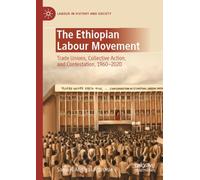The Ethiopian Labour Movement: Trade Unions, Collective Action, and Contestation, 1960-2020