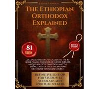 The Ethiopian Orthodox Explained: A Clear and Respectful Guide to the 81-Book Canon, the Book of Enoch, Jubilees, Meqabyan, Ge’ez Tradition, and the ... of the Ethiopian Orthodox Tewahedo Church