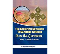 The Ethiopian Orthodox Tewahedo Church Over The Centuries: History, Worship, And Doctrine