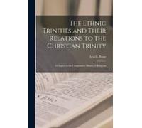 The Ethnic Trinities And Their Relations To The Christian Trinity; A Chapter In The Comparative History Of Religions