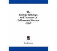 The Etiology, Pathology, and Treatment of Baldness and Greyness (1882) Robinson, Tom (Auteur)