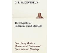 The Etiquette Of Engagement And Marriage Describing Modern Manners And Customs Of Courtship And Marriage, And Giving Full Details Regarding The Wedding Ceremony And Arrangements