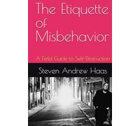 The Etiquette of Misbehavior: A Field Guide to Self-Destruction