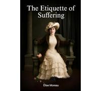 The Etiquette of Suffering: A Victorian BDSM Dark Romance Novel and Literotic Love Story of Psychological Domination, Ritual Submission, and the Sacred Bond Between Master and Submissive