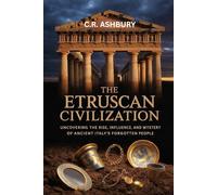 The Etruscan Civilization: Uncovering the Rise, Influence, and Mystery of Ancient Italy’s Forgotten People