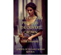 The Etruscan Princess: The Covert Crown -- A Novel of the Early Roman Republic Chronicles of Livius: Espionage in the Roman Republic, #1 - Elyse DeBarre - Elizabeth Legge - ebook (ePub) - Livre