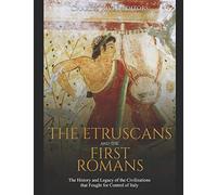 The Etruscans and the First Romans: The History and Legacy of the Civilizations that Fought for Control of Italy