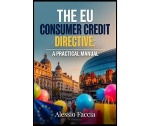 THE EU CONSUMER CREDIT DIRECTIVE: A PRACTICAL MANUAL: Lending, Disclosure and Borrower Protection under Directive (EU) 2023/2225
