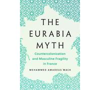 The Eurabia Myth Countercolonization and Masculine Fragility in France - Mehammed Amadeus Mack - Univ Of Minnesota Press - ebook (ePub) - Livre
