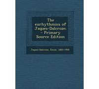 The Eurhythmics of Jaques-Dalcroze; - Primary Source Edition