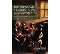 The European Banking Union And Constitution: Beacon For Advanced Integration Or Death-Knell For Democracy?