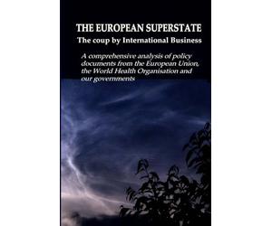 THE EUROPEAN SUPERSTATE - The coup by International Business: A comprehensive analysis of policy documents from the Europe-an Union, the World Health Organisation and our governments