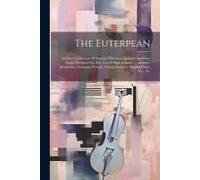 The Euterpean: A Choice Collection Of Popular Choruses, Quartets And Part-Songs, Designed For The Use Of High Schools, Academies, Sem