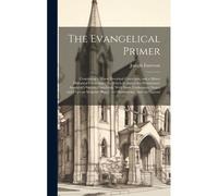The Evangelical Primer: Containing A Minor Doctrinal Catechism, And A Minor Historical Catechism: To Which Is Added The Westminster Assembly's
