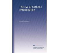 The eve of Catholic emancipation; being the history of the English Catholics during the first thirty years of the nineteenth century. 1