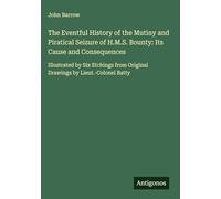 The Eventful History of the Mutiny and Piratical Seizure of H.M.S. Bounty: Its Cause and Consequences: Illustrated by Six Etchings from Original Drawings by Lieut.-Colonel Batty