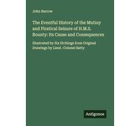 The Eventful History of the Mutiny and Piratical Seizure of H.M.S. Bounty: Its Cause and Consequences: Illustrated by Six Etchings from Original Drawings by Lieut.-Colonel Batty
