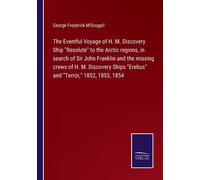 The Eventful Voyage Of H. M. Discovery Ship "Resolute" To The Arctic Regions, In Search Of Sir John Franklin And The Missing Crews Of H. M. Discovery Ships "Erebus" And "Terror," 1852, 1853, 1854