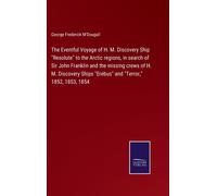 The Eventful Voyage Of H. M. Discovery Ship "Resolute" To The Arctic Regions, In Search Of Sir John Franklin And The Missing Crews Of H. M. Discovery Ships "Erebus" And "Terror," 1852, 1853, 1854