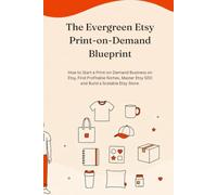 The Evergreen Etsy Print-on-Demand Blueprint: How to Start a Print-on-Demand Business on Etsy, Find Profitable Niches, Master Etsy SEO and Build a Scalable Online Side Hustle
