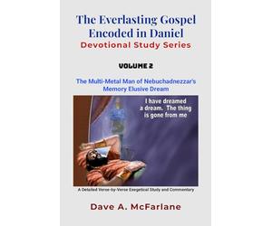 The Everlasting Gospel Encoded in Daniel Devotional Study Series: Daniel 2 - Volume 2: The Multi-Metal Man of Nebuchadnezzar's Memory Elusive Dream