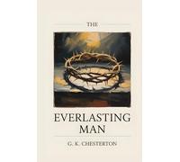 The Everlasting Man: With an Author Biography - The Classic of Christian Apologetics That Inspired C. S. Lewis