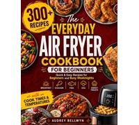 The Everyday Air Fryer Cookbook: 300+ Quick & Easy Recipes for Beginners and Busy Weeknights | Breakfast, Chicken, Fish, Veg & Sweet Treats (with Cook Times & Temperatures)