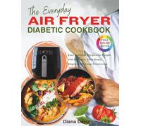 The Everyday Air Fryer Diabetic Cookbook: Easy Everyday Recipes for People with Diabetes: From Newly Diagnosed to Long-Time Living
