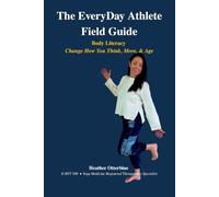 The EveryDay Athlete Field Guide: Body Literacy Change How You Think, Move, & Age
