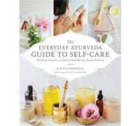 The Everyday Ayurveda Guide to Self-Care: Rhythms, Routines, and Home Remedies for Natural Healing