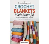 The Everyday Beginner’s Crochet Blankets Made Beautiful: 25 Warm and Welcoming Patterns for Every Room and Season
