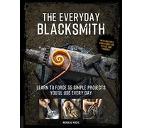 The Everyday Blacksmith: Learn to Forge 55 Simple Projects You'll Use Every Day: With Multiple Variations for Styles and Finishes