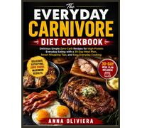 The Everyday Carnivore Diet Cookbook: Delicious Simple Zero-Carb Recipes for High-Protein Everyday Eating with a 30-Day Meal Plan, Smart Shopping Tips, and Easy Everyday Cooking