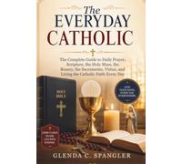 The Everyday Catholic: The Complete Guide to Daily Prayer, Scripture, the Holy Mass, the Rosary, the Sacraments, Virtue, and Living the Catholic Faith Every Day