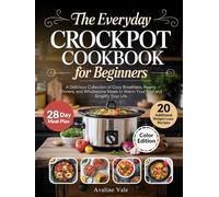 The Everyday Crockpot Cookbook for Beginners: A Delicious Collection of Cozy Breakfasts, Hearty Dinners, and Wholesome Meals to Warm Your Soul and Simplify Your Life