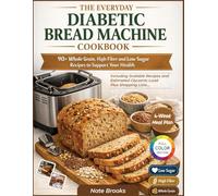 The Everyday Diabetic Bread Machine Cookbook: 90+ Whole Grain, High-Fiber and Low Sugar Recipes to Support your Health | Scaled for 1lb, 1.5lb & 2lb Loaves with Full Nutritional Facts and Pro tips