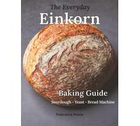 The Everyday Einkorn Baking Guide: Sourdough, Yeast, and Bread Machine Recipes