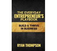 The Everyday Entrepreneur's Playbook: Your Guide to Building and Thriving in Business