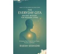 The Everyday Gita: Ancient Wisdom for Modern Living (A Common Man's Guide to Inner Peace, Purpose, and Power)