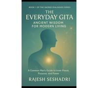 The Everyday Gita: Ancient Wisdom for Modern Living: A Common Man's Guide to Inner Peace, Purpose, and Power