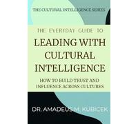 The Everyday Guide to Leading with Cultural Intelligence: How to Build Trust and Influence Across Cultures