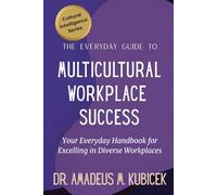 The Everyday Guide to Multicultural Workplace Success: Your Everyday Handbook for Excelling in Diverse Workplaces