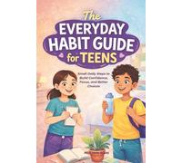 The Everyday Habit Guide for Teens: Small Daily Steps to Build Confidence, Focus, and Better Choices