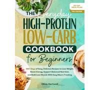 The Everyday High Protein Low Carb Cookbook for Beginners: 365+Days of Easy, Delicious Recipes to Lose Weight, Boost Energy, Support Balanced Nutrition & Build Lean Muscle with Easy Macro Tracking